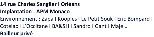 14 rue Charles Sanglier l Orléans  Implantation : APM Monaco Environnement : Zapa I Kooples l Le Petit Souk I Eric Bompard I  Cotélac l L’Occitane l BA&SH l Sandro I Gant l Maje … Bailleur privé