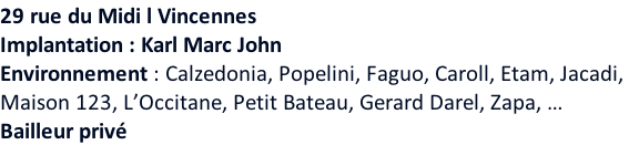 29 rue du Midi l Vincennes Implantation : Karl Marc John Environnement : Calzedonia, Popelini, Faguo, Caroll, Etam, Jacadi,  Maison 123, L’Occitane, Petit Bateau, Gerard Darel, Zapa, … Bailleur privé