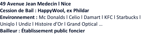 49 Avenue Jean Medecin l Nice   Cession de Bail : HappyWool, ex Phildar Environnement : Mc Donalds l Celio l Damart l KFC l Starbucks l  Uniqlo l Undiz l Histoire d’Or l Grand Optical … Bailleur : Établissement public foncier